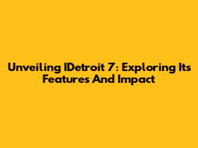 Unveiling IDetroit 7: Exploring Its Features And Impact