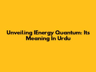 Unveiling IEnergy Quantum: Its Meaning In Urdu