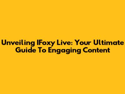 Unveiling IFoxy Live: Your Ultimate Guide To Engaging Content