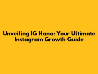 Unveiling IG Hana: Your Ultimate Instagram Growth Guide
