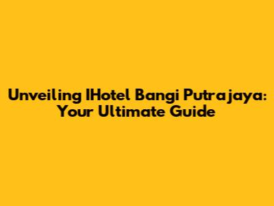 Unveiling IHotel Bangi Putrajaya: Your Ultimate Guide