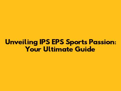 Unveiling IPS EPS Sports Passion: Your Ultimate Guide