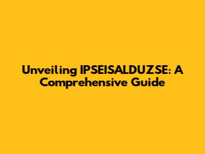 Unveiling IPSEISALDUZSE: A Comprehensive Guide