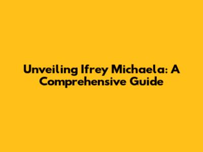 Unveiling Ifrey Michaela: A Comprehensive Guide