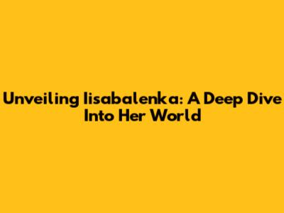Unveiling Iisabalenka: A Deep Dive Into Her World