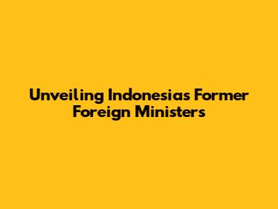 Unveiling Indonesia's Former Foreign Ministers