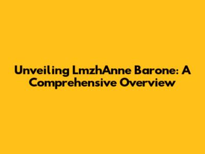 Unveiling LmzhAnne Barone: A Comprehensive Overview