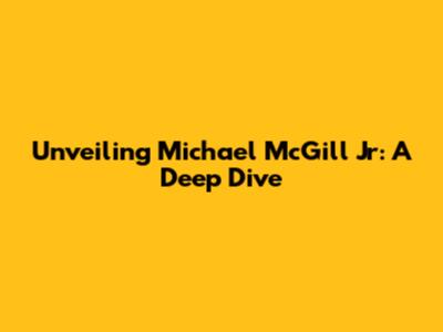 Unveiling Michael McGill Jr: A Deep Dive