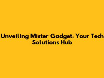Unveiling Mister Gadget: Your Tech Solutions Hub