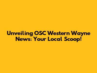 Unveiling OSC Western Wayne News: Your Local Scoop!