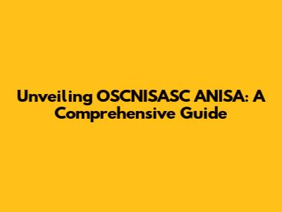 Unveiling OSCNISASC ANISA: A Comprehensive Guide