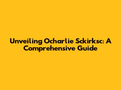 Unveiling Ocharlie Sckirksc: A Comprehensive Guide
