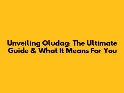 Unveiling Oludag: The Ultimate Guide & What It Means For You