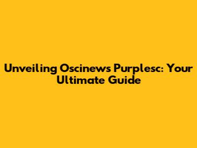 Unveiling Oscinews Purplesc: Your Ultimate Guide