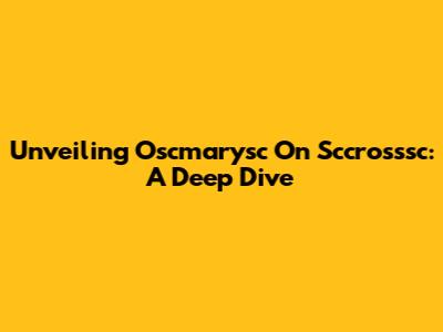 Unveiling Oscmarysc On Sccrosssc: A Deep Dive