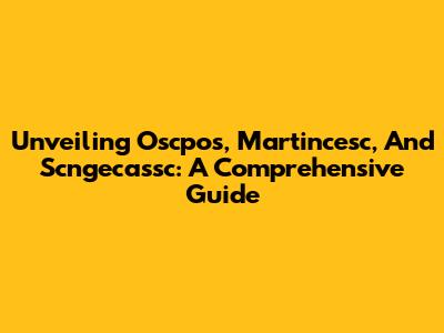 Unveiling Oscpos, Martincesc, And Scngecassc: A Comprehensive Guide