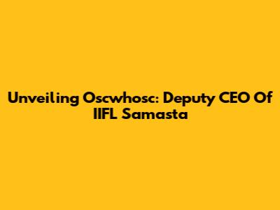Unveiling Oscwhosc: Deputy CEO Of IIFL Samasta