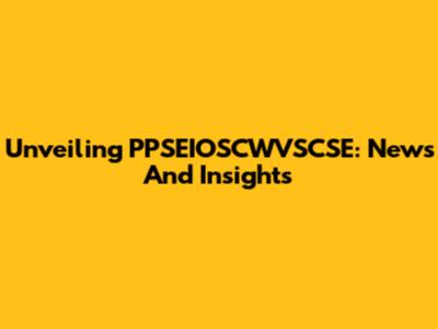 Unveiling PPSEIOSCWVSCSE: News And Insights