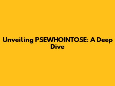 Unveiling PSEWHOINTOSE: A Deep Dive