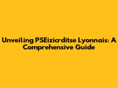 Unveiling PSEizicrditse Lyonnais: A Comprehensive Guide