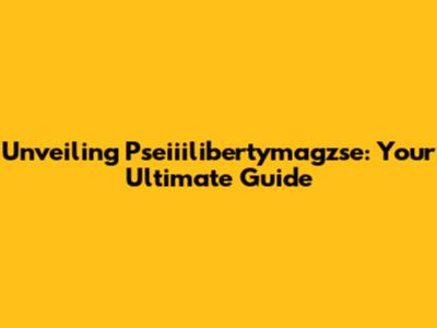 Unveiling Pseiiilibertymagzse: Your Ultimate Guide