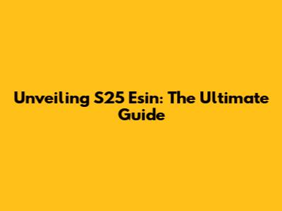 Unveiling S25 Esin: The Ultimate Guide