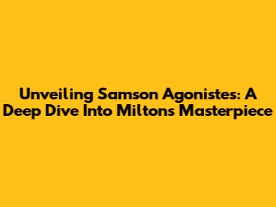 Unveiling Samson Agonistes: A Deep Dive Into Milton's Masterpiece