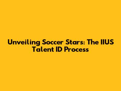 Unveiling Soccer Stars: The IIUS Talent ID Process