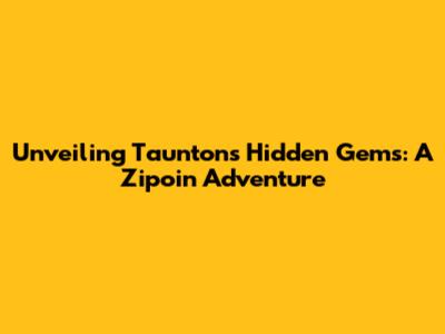 Unveiling Taunton's Hidden Gems: A Zipoin Adventure