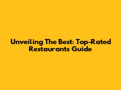 Unveiling The Best: Top-Rated Restaurants Guide