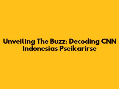 Unveiling The Buzz: Decoding CNN Indonesia's Pseikarirse