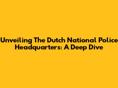 Unveiling The Dutch National Police Headquarters: A Deep Dive