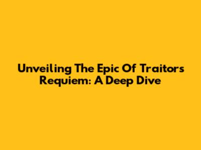 Unveiling The Epic Of Traitor's Requiem: A Deep Dive