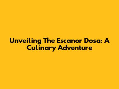 Unveiling The Escanor Dosa: A Culinary Adventure