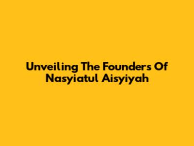 Unveiling The Founders Of Nasyiatul Aisyiyah