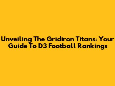 Unveiling The Gridiron Titans: Your Guide To D3 Football Rankings