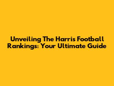 Unveiling The Harris Football Rankings: Your Ultimate Guide