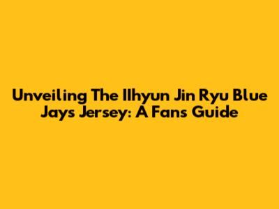 Unveiling The IIhyun Jin Ryu Blue Jays Jersey: A Fan's Guide