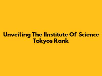 Unveiling The IInstitute Of Science Tokyo's Rank