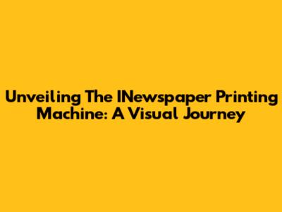Unveiling The INewspaper Printing Machine: A Visual Journey