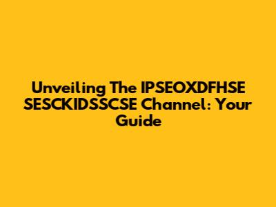Unveiling The IPSEOXDFHSE SESCKIDSSCSE Channel: Your Guide