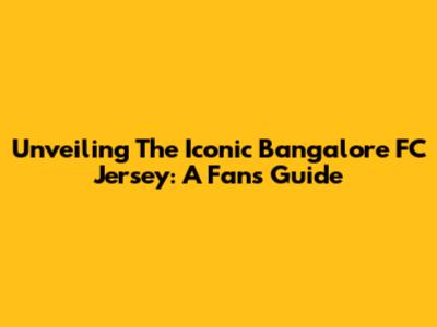 Unveiling The Iconic Bangalore FC Jersey: A Fan's Guide