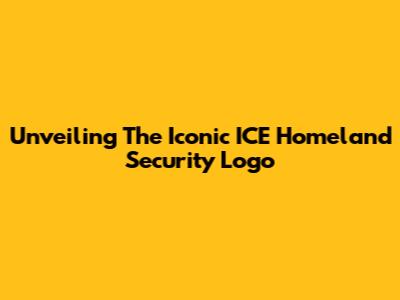 Unveiling The Iconic ICE Homeland Security Logo