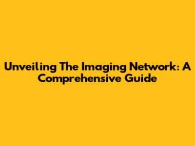 Unveiling The Imaging Network: A Comprehensive Guide
