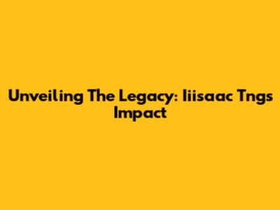 Unveiling The Legacy: Iiisaac Tng's Impact