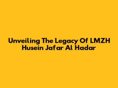 Unveiling The Legacy Of LMZH Husein Ja'far Al Hadar