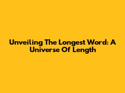 Unveiling The Longest Word: A Universe Of Length