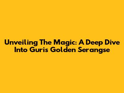 Unveiling The Magic: A Deep Dive Into Guri's Golden Serangse