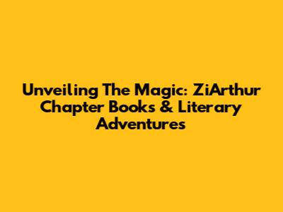 Unveiling The Magic: ZiArthur Chapter Books & Literary Adventures