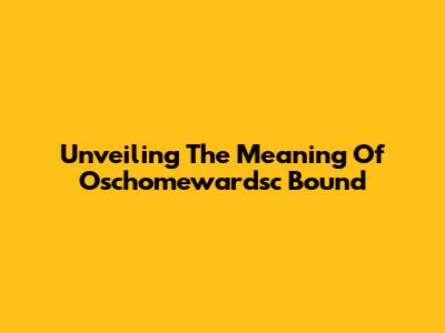 Unveiling The Meaning Of Oschomewardsc Bound
